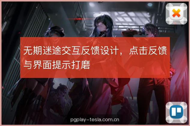 无期迷途交互反馈设计，点击反馈与界面提示打磨