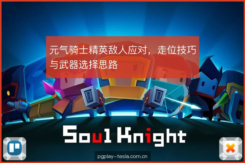元气骑士精英敌人应对，走位技巧与武器选择思路
