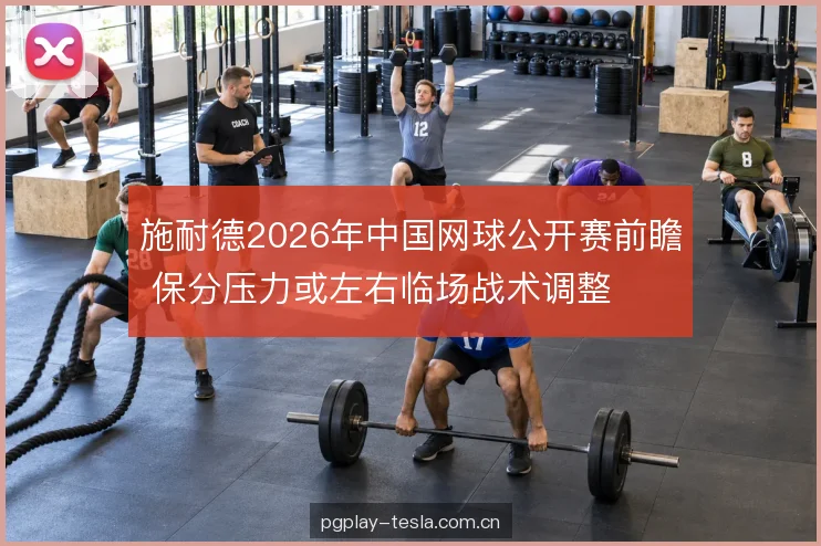 施耐德2026年中国网球公开赛前瞻 保分压力或左右临场战术调整